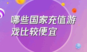 哪些国家充值游戏比较便宜