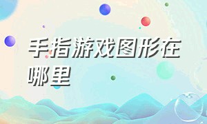 手指游戏图形在哪里