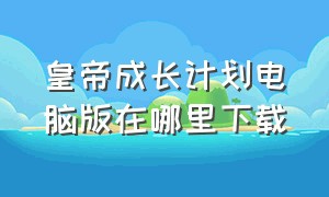 皇帝成长计划电脑版在哪里下载