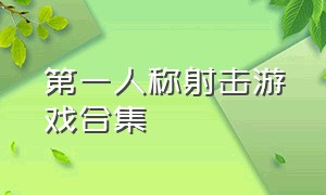 第一人称射击游戏合集（第一人称射击类游戏）