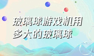 玻璃球游戏机用多大的玻璃球