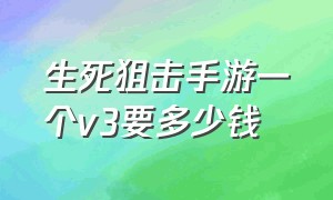 生死狙击手游一个v3要多少钱