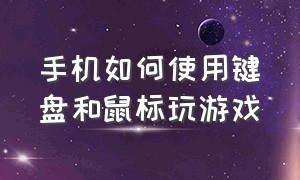 手机如何使用键盘和鼠标玩游戏（怎样用手机连接鼠标键盘玩游戏）