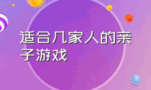 适合几家人的亲子游戏（适合十岁左右的亲子游戏）