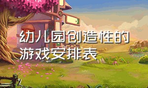 幼儿园创造性的游戏安排表