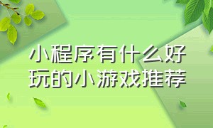 小程序有什么好玩的小游戏推荐