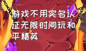 游戏不用实名认证无限时间玩和平精英