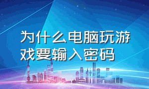 为什么电脑玩游戏要输入密码