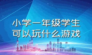 小学一年级学生可以玩什么游戏