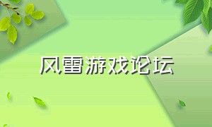 风雷游戏论坛（风雷游戏手机版大厅官网）