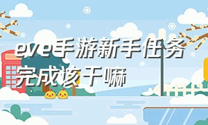 eve手游新手任务完成该干嘛