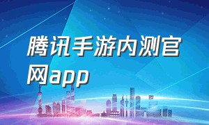 腾讯手游内测官网APP