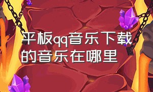 平板qq音乐下载的音乐在哪里