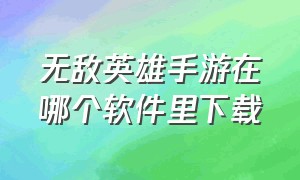 无敌英雄手游在哪个软件里下载