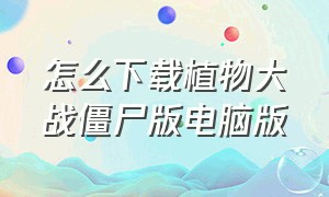 怎么下载植物大战僵尸版电脑版