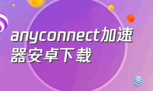 anyconnect加速器安卓下载