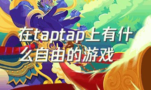 在taptap上有什么自由的游戏（taptap里有什么高自由度好玩游戏）