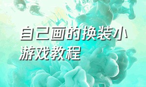 自己画的换装小游戏教程