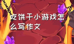 吃饼干小游戏怎么写作文（吃饼干游戏作文四年级）