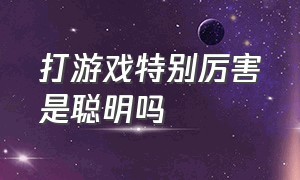 打游戏特别厉害是聪明吗