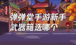 弹弹堂手游新手武器箱选哪个