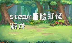 steam冒险打怪游戏（steam冒险类游戏）