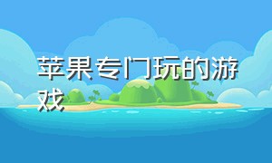 苹果专门玩的游戏（苹果可以玩的游戏免费新的）