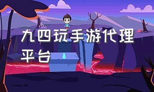 九四玩手游代理平台（九四手游代理是骗子吗）