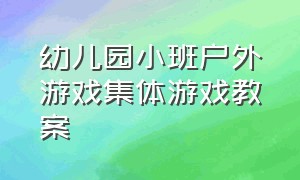 幼儿园小班户外游戏集体游戏教案