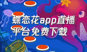 蝶恋花app直播平台免费下载（蝶恋花官方直播下载地址）