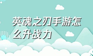 英魂之刃手游怎么升战力