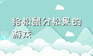 给松鼠分松果的游戏（给松鼠分松果的游戏有哪些）