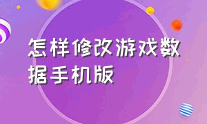 怎样修改游戏数据手机版（手机怎么修改游戏文件）