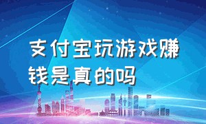 支付宝玩游戏赚钱是真的吗（支付宝游戏100多万人在玩是真的吗）