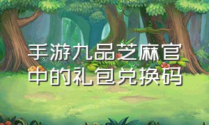 手游九品芝麻官中的礼包兑换码