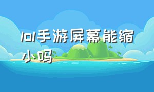 lol手游屏幕能缩小吗