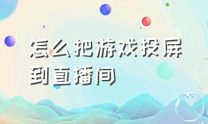 怎么把游戏投屏到直播间