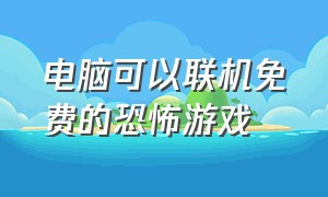 电脑可以联机免费的恐怖游戏