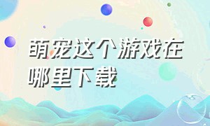 萌宠这个游戏在哪里下载