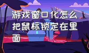 游戏窗口化怎么把鼠标锁定在里面