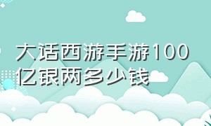 大话西游手游100亿银两多少钱