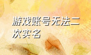 游戏账号无法二次实名