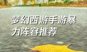 梦幻西游手游暴力阵容推荐