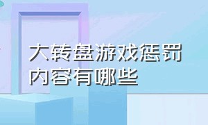 大转盘游戏惩罚内容有哪些