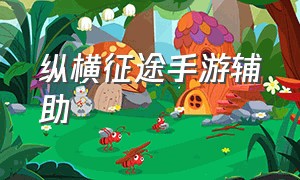 纵横征途手游辅助（绿色征途手游免费辅助工具）