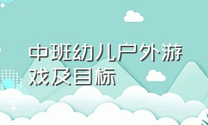 中班幼儿户外游戏及目标（幼儿园大班户外游戏名称及目标）