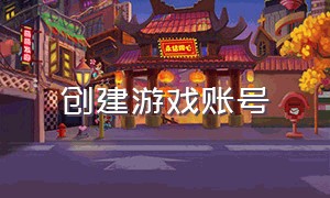 创建游戏账号（怎么创建一个新的游戏账号）