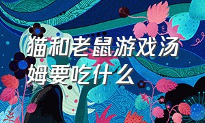 猫和老鼠游戏汤姆要吃什么