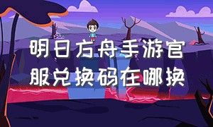 明日方舟手游官服兑换码在哪换