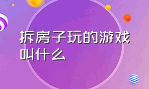 拆房子玩的游戏叫什么（拆房子的游戏叫做什么游戏）